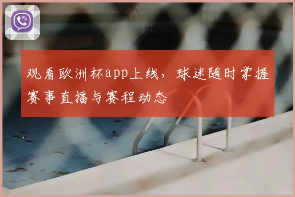 观看欧洲杯app上线,球迷随时掌握赛事直播与赛程动态