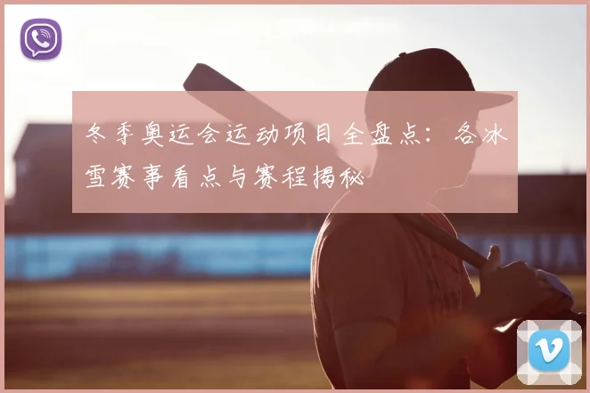 冬季奥运会运动项目全盘点:各冰雪赛事看点与赛程揭秘
