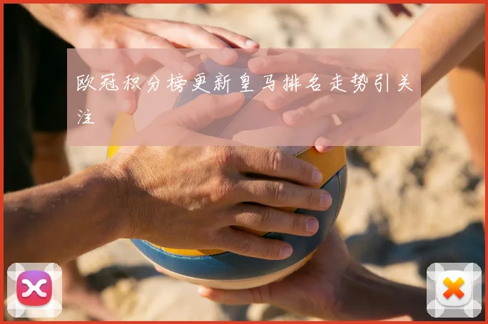 欧冠积分榜更新皇马排名走势引关注