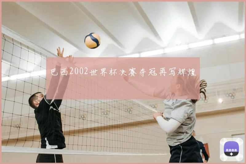 巴西2002世界杯决赛夺冠再写辉煌