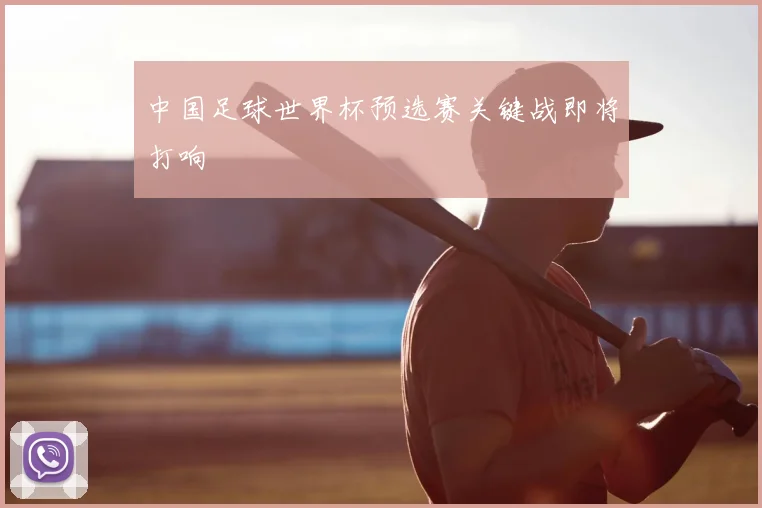 中国足球世界杯预选赛关键战即将打响